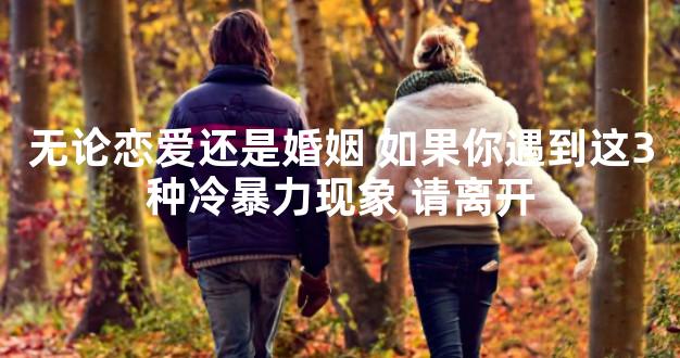 无论恋爱还是婚姻 如果你遇到这3种冷暴力现象 请离
